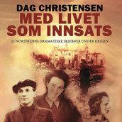 Med livet som innsats - 21 nordmenns dramatiske skjebner under krigen av Dag Arne Christensen (Nedlastbar lydbok)