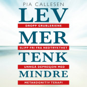 Lev mer tenk mindre. Dropp grubleriene - slipp fri fra nedtrykthet og depresjon med metakognitiv terapi av Pia Callesen (Nedlastbar lydbok)