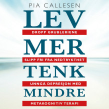 Lev mer tenk mindre. Dropp grubleriene - slipp fri fra nedtrykthet og depresjon med metakognitiv terapi av Pia Callesen (Nedlastbar lydbok)