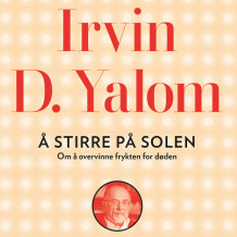 Å stirre på solen - Om å overvinne frykten for døden av Irvin D. Yalom (Nedlastbar lydbok)