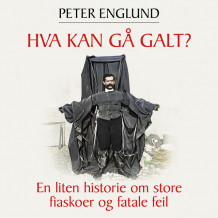 Hva kan gå galt? - En liten historie om store fiaskoer og fatale feil av Peter Englund (Nedlastbar lydbok)