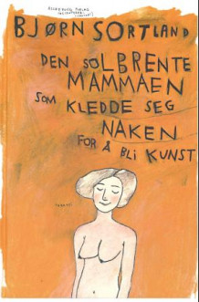 Den solbrente mammaen som kledde seg naken for å bli kunst av Bjørn Sortland (Innbundet)