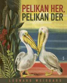 Pelikan her, pelikan der av Leonard Weisgard (Innbundet)