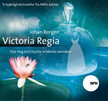 Victoria Regia ; Elsk meg bort fra min bristende barndom av Johan Borgen (Lydbok-CD)