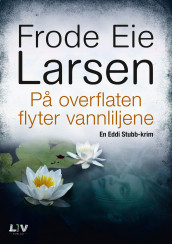 På overflaten flyter vannliljene av Frode Eie Larsen (Innbundet)